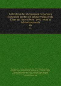 Collection des chroniques nationales francaises ecrites en langue vulgaire du 13me au 16me siecle : avec notes et eclaircissements
