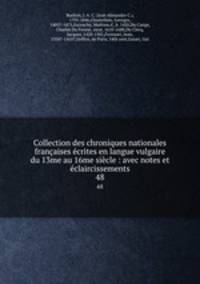 Collection des chroniques nationales francaises ecrites en langue vulgaire du 13me au 16me siecle : avec notes et eclaircissements