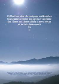 Collection des chroniques nationales francaises ecrites en langue vulgaire du 13me au 16me siecle : avec notes et eclaircissements