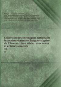 Collection des chroniques nationales francaises ecrites en langue vulgaire du 13me au 16me siecle : avec notes et eclaircissements