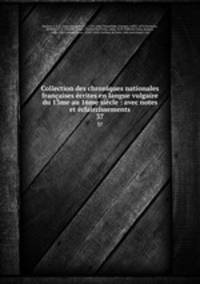 Collection des chroniques nationales francaises ecrites en langue vulgaire du 13me au 16me siecle : avec notes et eclaircissements