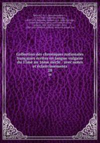 Collection des chroniques nationales francaises ecrites en langue vulgaire du 13me au 16me siecle : avec notes et eclaircissements