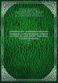 Collection des chroniques nationales francaises ecrites en langue vulgaire du 13me au 16me siecle : avec notes et eclaircissements