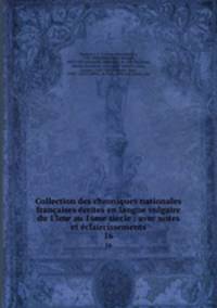 Collection des chroniques nationales francaises ecrites en langue vulgaire du 13me au 16me siecle : avec notes et eclaircissements
