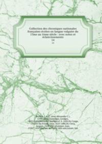 Collection des chroniques nationales francaises ecrites en langue vulgaire du 13me au 16me siecle : avec notes et eclaircissements