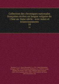 Collection des chroniques nationales francaises ecrites en langue vulgaire du 13me au 16me siecle : avec notes et eclaircissements