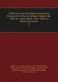 Collection des chroniques nationales francaises ecrites en langue vulgaire du 13me au 16me siecle : avec notes et eclaircissements