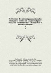 Collection des chroniques nationales francaises ecrites en langue vulgaire du 13me au 16me siecle : avec notes et eclaircissements