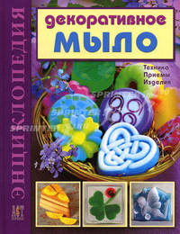 Декоративное мыло. Технология домашнего мыловарения. Энциклопедия