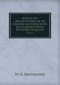 Historia del descubrimiento de las regiones austriales hecho por el general Pedro Fernandez de Quirs. Tomo 3