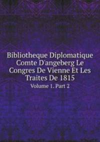 Bibliotheque Diplomatique Comte D`angeberg Le Congres De Vienne Et Les Traites De 1815. Volume 1. Part 2