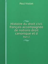 Histoire du droit civil franais accompagne de notions droit canonique et d. Part 2