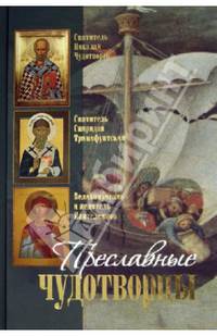 Преславные чудотворцы. Святитель Николай чудотворец. Великомученик и целитель Пантелеимон. Святитель Спиридон Тримифунтский. Житие. Акафист. Чудеса