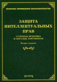 Защита интеллектуальных прав. Судебная практика и образцы документов - 2 изд.