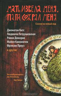 Мать извела меня, папа сожрал меня. Сказки на новый лад
