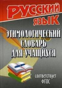 Этимологический словарь для учащихся (Соответствует ФГОС)