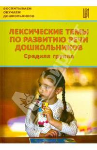 Лексические темы по развитию речи дошкольников. Средняя группа. Методическое пособие. ФГОС