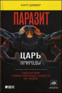 Паразит - царь природы. Тайный мир самых опасных существ на Земле - 2 изд.