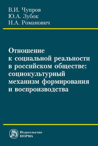 Отношение к социальной реальности в российском обществе: социокультурный механизм формирования и воспроизводства: Монография В.И. Чупров, Ю.А. Зубок, Н.А. Романович.