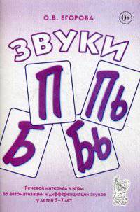 Звуки " П" , " Пь" , " Б" , " Бь" . Речевой материал и игры по автоматизации и дифференциации звуков у детей 5-7 лет. Учебно-методическое пособие