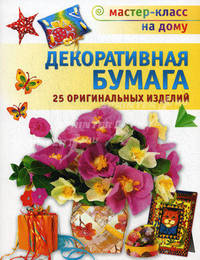 Фантазии из бумаги. Декоративная бумага. 25 оригинальных изделий
