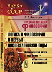 Трудные времена философии. Логика и философия в первые послесталинские годы. Математическая логика. Книга 2. В мире логики - математической и философской