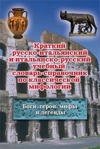 Краткий русско-итальянский и итальянско-русский учебный словарь-справочник по классической мифологии (Боги, герои, мифы и легенды)