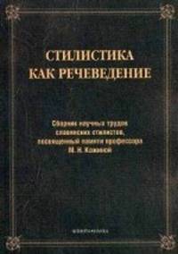 Стилистика как речеведение : сборник научных трудов славянских стилистов, посвященный памяти м.н. кожиной