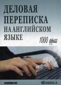 Деловая переписка на английском языке. Практическое пособие. 1000 фраз. Учебное пособие