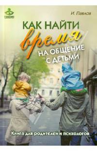 Как найти время на общение с детьми. Книга для родителей и психологов