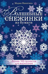 Волшебные снежинки из бумаги. Более 100 проектов для вырезания / Никитина М.