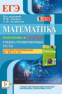 Математика. Подготовка к ЕГЭ-2014. Учебно-тренировочные тесты по новой спецификации: В1-В15, С1-С6. Новинка!