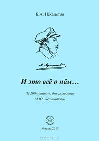 И это все о нем... (К 200-летию со дня рождения М.Ю. Лермонтова) / Б.А. Нахапетов.