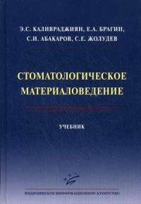 Стоматологическое материаловедение: Учебник / Э.С. Каливраджиян, Е.А. Брагин, С.И. Абакаров, С.Е. Жолудев и др.