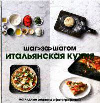Итальянская кухня. Шаг за шагом. Наглядные рецепты с фотографиями