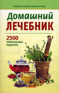 ДОМАШНИЙ ЛЕЧЕБНИК. 2500 УНИКАЛЬНЫХ РЕЦЕПТОВ. Наше здоровье (АСТ-ПРЕСС)