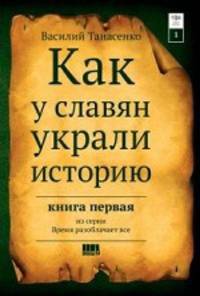 Как у славян украли историю. Книга 1 из серии "Время разоблачает все"