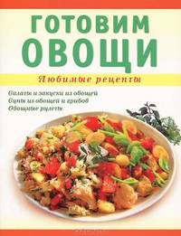 Готовим овощи. Салаты и закуски из овощей, супы из овощей и грибов, овощные рулеты