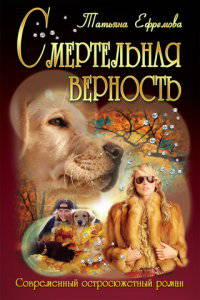 Смертельная верность / Т. Ефремова. - (Современный остросюжетный роман).