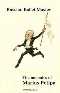 Russian Ballet Master. The Memoirs of Marius Petipa