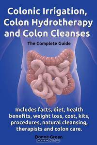 Colonic Irrigation, Colon Hydrotherapy and Colon Cleanses.Includes facts, diet, health benefits, weight loss, cost, kits, procedures, natural cleansing, therapists and colon care.