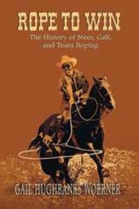 Rope to Win. The History of Steer, Calf, And, Team Roping