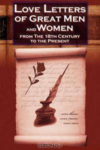 Love Letters of Great Men and Women From The Eighteenth Century To The Present Day