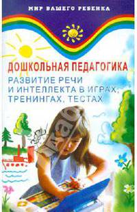 Дошкольная педагогика. Развитие речи и интеллекта в играх, тренингах, тестах