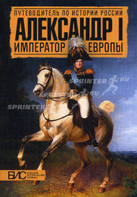 Александр I. Император Европы / Л.В. Мельникова, Е.В. Хорватова, Н.В. Забабурова. - (Путеводитель по истории России).