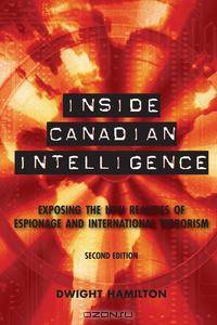 Inside Canadian Intelligence. Exposing the New Realities of Espionage and International Terrorism