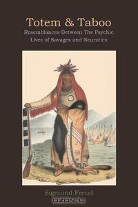 Totem and Taboo. Resemblances Between The Psychic Lives of Savages and Neurotics