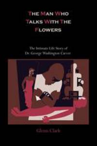 The Man Who Talks With The Flowers. The Intimate Life Story of Dr. George Washington Carver
