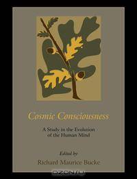 Cosmic Consciousness. A Study in the Evolution of the Human Mind