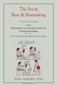 The Art of Boot and Shoemaking. A Practical Handbook Including Measurement, Last-Fitting, Cutting-Out, Closing, and Making